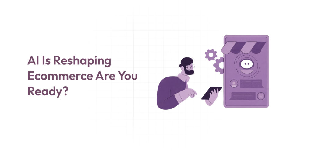 AI Is Reshaping Ecommerce Are You Ready