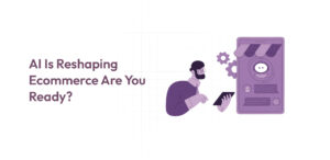 AI Is Reshaping Ecommerce Are You Ready